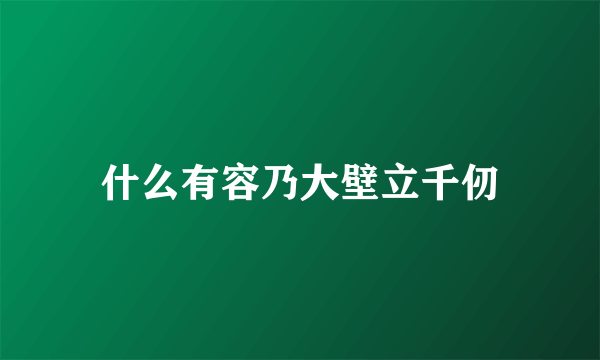 什么有容乃大壁立千仞