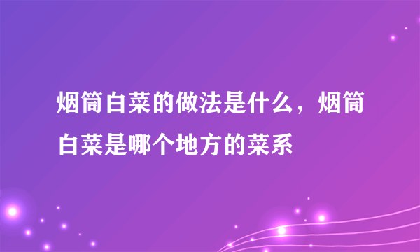 烟筒白菜的做法是什么，烟筒白菜是哪个地方的菜系