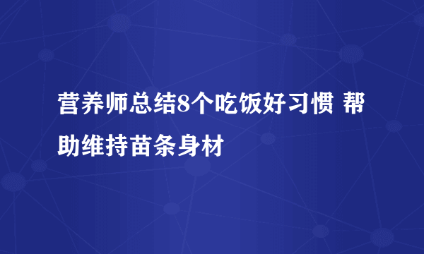 营养师总结8个吃饭好习惯 帮助维持苗条身材
