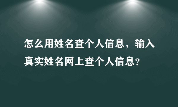 怎么用姓名查个人信息，输入真实姓名网上查个人信息？