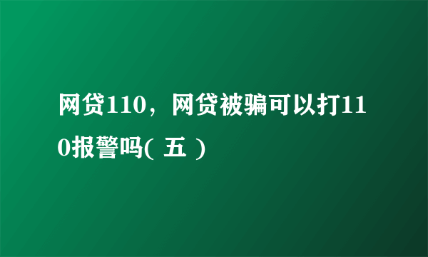 网贷110，网贷被骗可以打110报警吗( 五 )