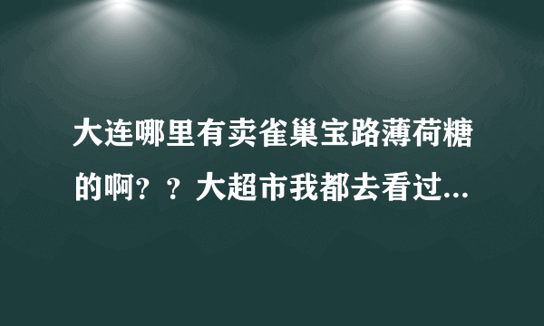 大连哪里有卖雀巢宝路薄荷糖的啊？？大超市我都去看过了，没有卖了！