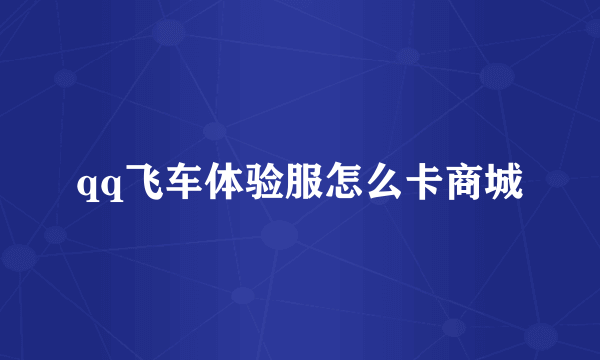 qq飞车体验服怎么卡商城