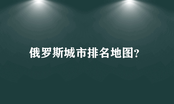 俄罗斯城市排名地图？