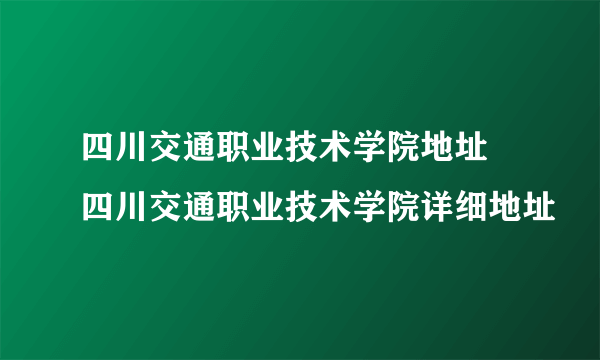 四川交通职业技术学院地址 四川交通职业技术学院详细地址