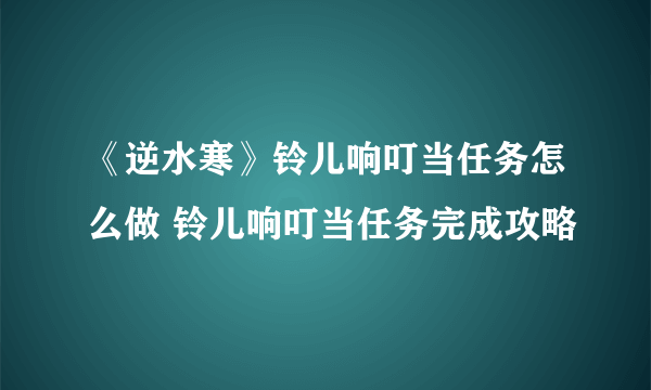 《逆水寒》铃儿响叮当任务怎么做 铃儿响叮当任务完成攻略