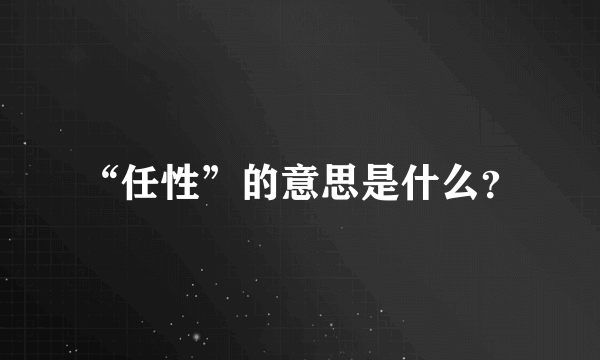 “任性”的意思是什么？