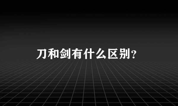 刀和剑有什么区别？