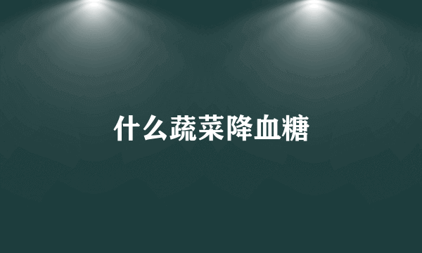 什么蔬菜降血糖