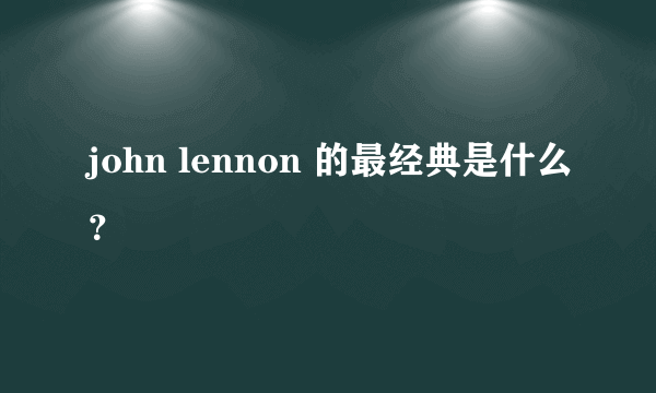 john lennon 的最经典是什么？