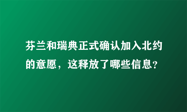 芬兰和瑞典正式确认加入北约的意愿，这释放了哪些信息？