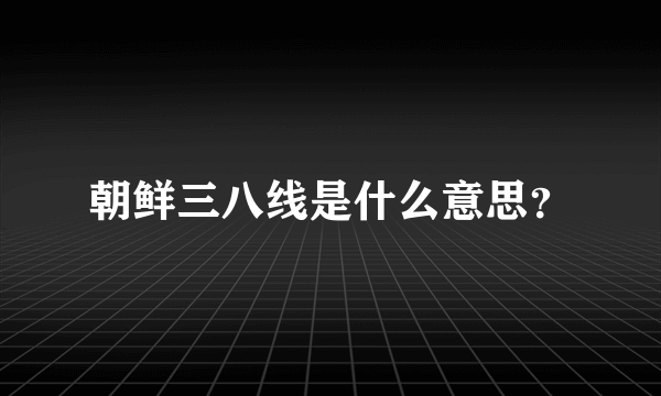 朝鲜三八线是什么意思？