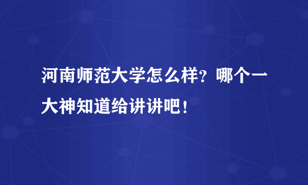 河南师范大学怎么样？哪个一大神知道给讲讲吧！