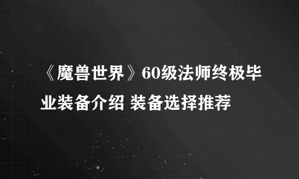 《魔兽世界》60级法师终极毕业装备介绍 装备选择推荐