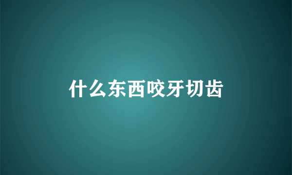 什么东西咬牙切齿
