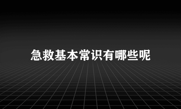 急救基本常识有哪些呢