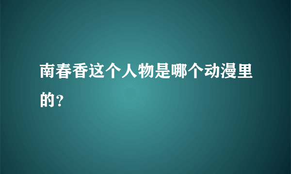 南春香这个人物是哪个动漫里的？