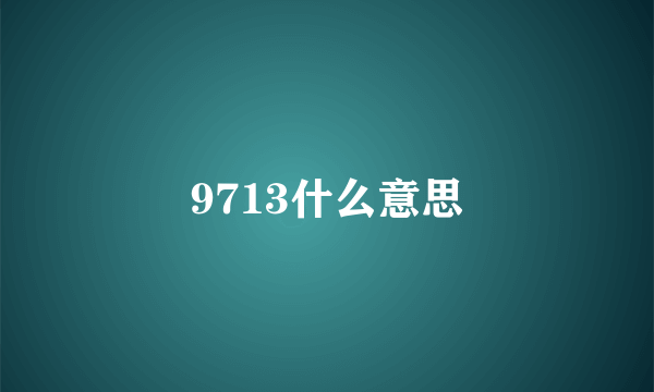 9713什么意思