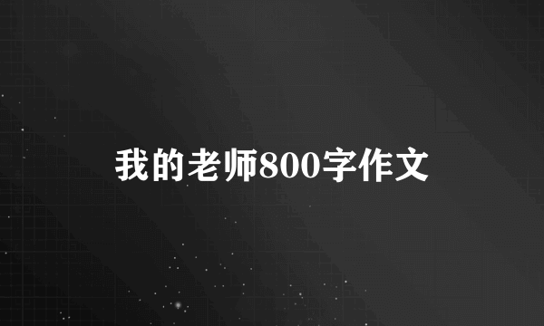 我的老师800字作文