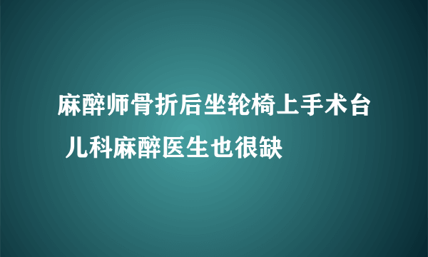 麻醉师骨折后坐轮椅上手术台 儿科麻醉医生也很缺