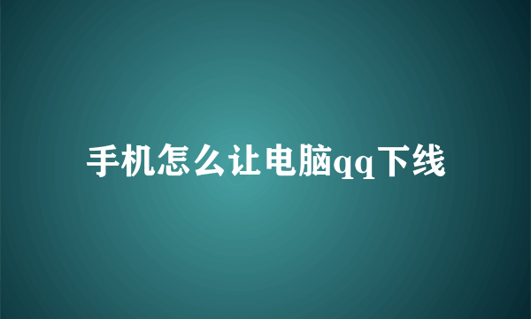 手机怎么让电脑qq下线