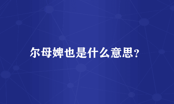 尔母婢也是什么意思？