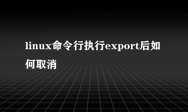 linux命令行执行export后如何取消
