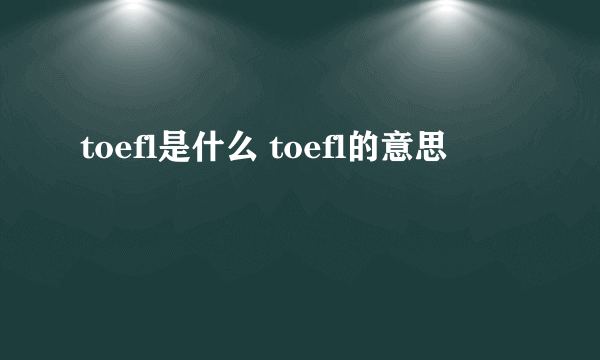 toefl是什么 toefl的意思