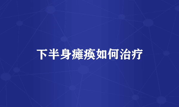 下半身瘫痪如何治疗