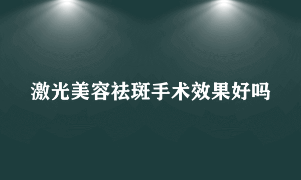 激光美容祛斑手术效果好吗