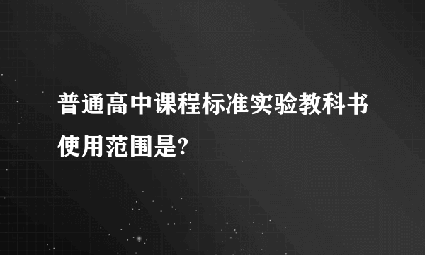 普通高中课程标准实验教科书使用范围是?