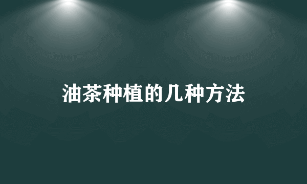 油茶种植的几种方法
