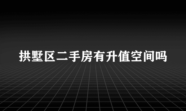 拱墅区二手房有升值空间吗