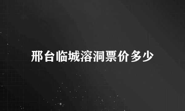 邢台临城溶洞票价多少