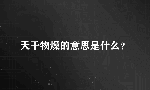 天干物燥的意思是什么？