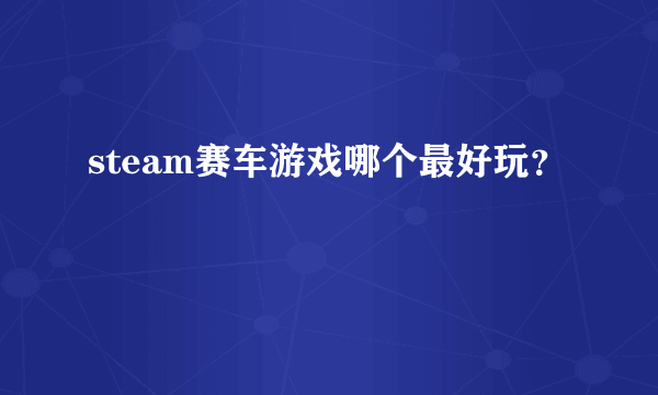 steam赛车游戏哪个最好玩？