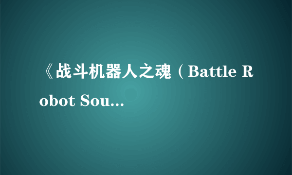 《战斗机器人之魂（Battle Robot Soul》预告及OP影像公开 人气机器人三维立体攻击