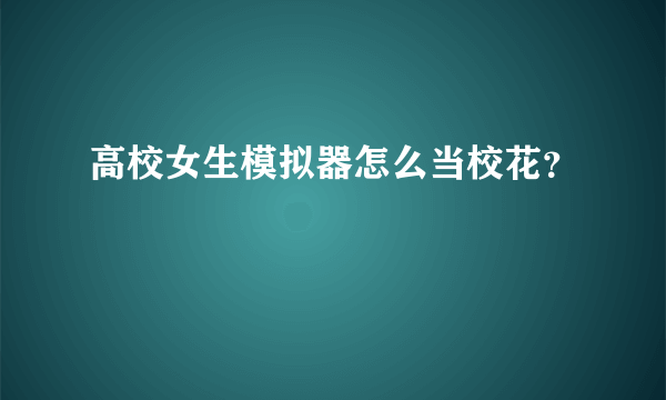 高校女生模拟器怎么当校花？