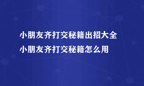 小朋友齐打交秘籍出招大全 小朋友齐打交秘籍怎么用