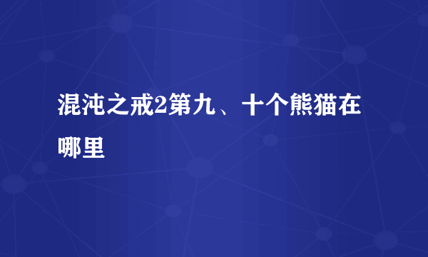 混沌之戒2第九、十个熊猫在哪里
