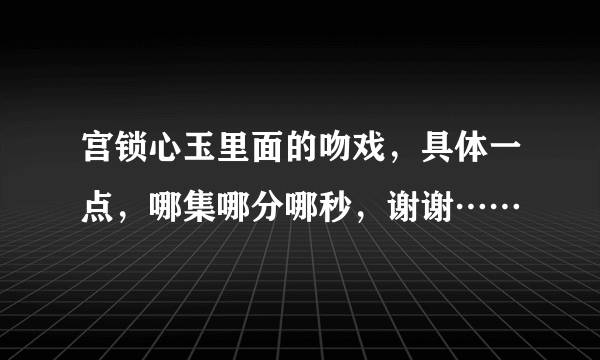 宫锁心玉里面的吻戏，具体一点，哪集哪分哪秒，谢谢……