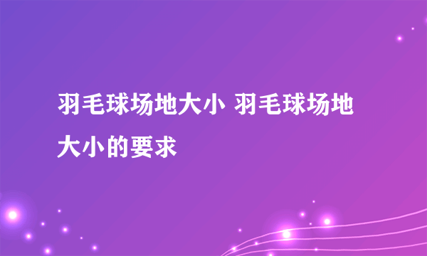 羽毛球场地大小 羽毛球场地大小的要求