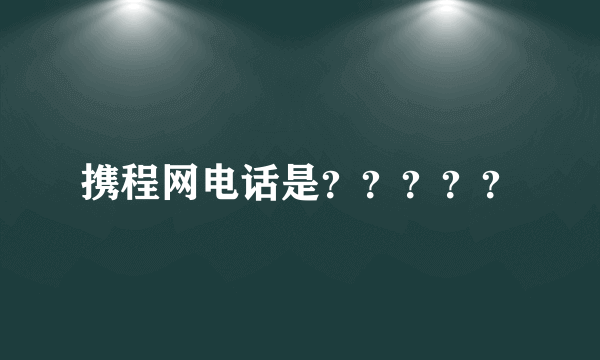 携程网电话是？？？？？