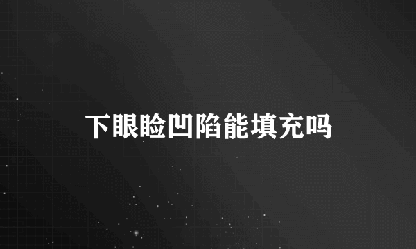 下眼睑凹陷能填充吗