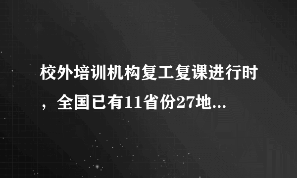 校外培训机构复工复课进行时，全国已有11省份27地明确时间