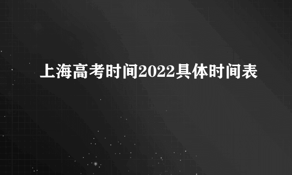 上海高考时间2022具体时间表