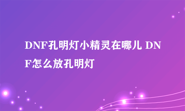 DNF孔明灯小精灵在哪儿 DNF怎么放孔明灯