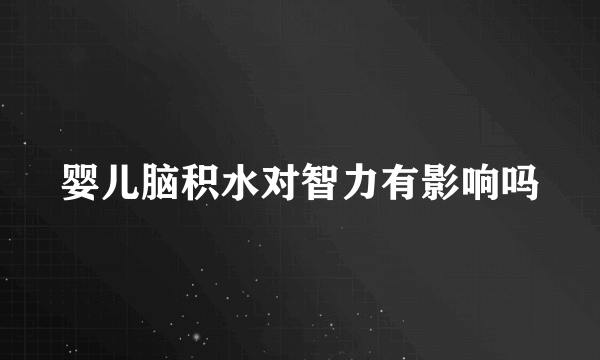 婴儿脑积水对智力有影响吗