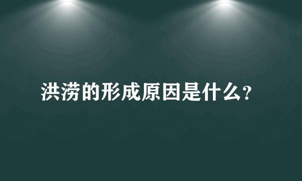 洪涝的形成原因是什么？