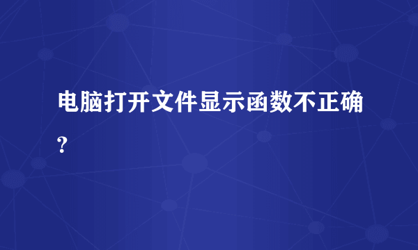 电脑打开文件显示函数不正确？